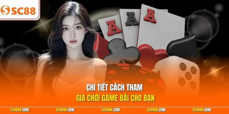 Chi tiết cách tham gia chơi game bài cho bạn 