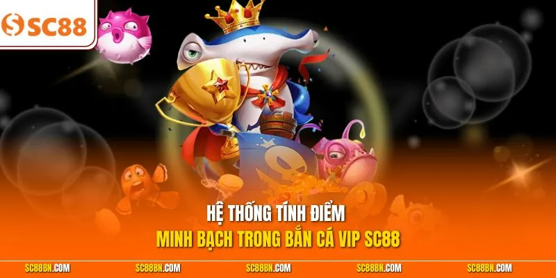 Hệ thống tính điểm minh bạch trong bắn cá VIP SC88